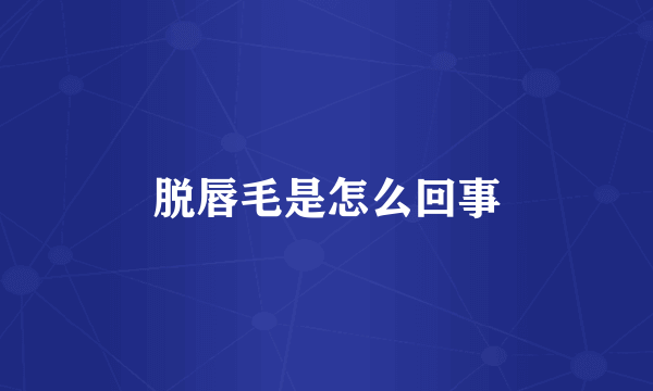 脱唇毛是怎么回事