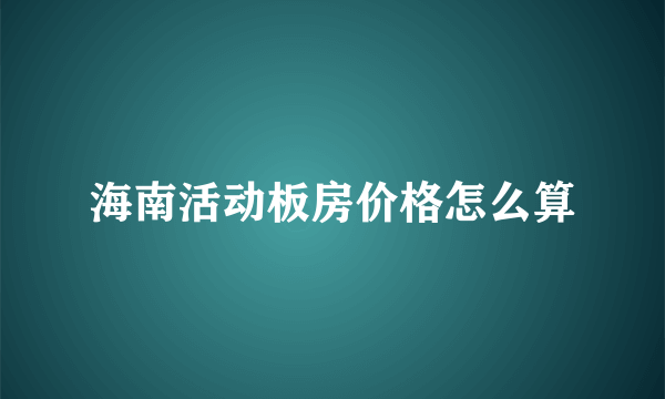 海南活动板房价格怎么算