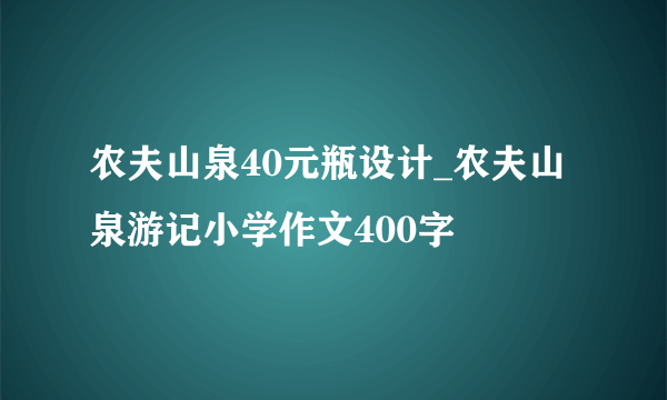 农夫山泉40元瓶设计_农夫山泉游记小学作文400字