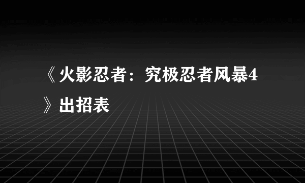 《火影忍者：究极忍者风暴4》出招表
