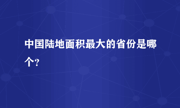 中国陆地面积最大的省份是哪个?