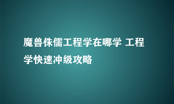魔兽侏儒工程学在哪学 工程学快速冲级攻略