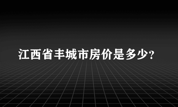 江西省丰城市房价是多少？