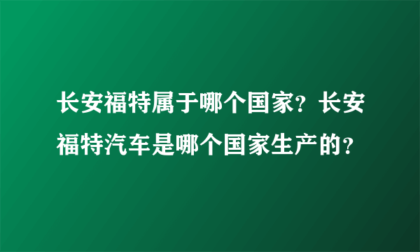 长安福特属于哪个国家？长安福特汽车是哪个国家生产的？