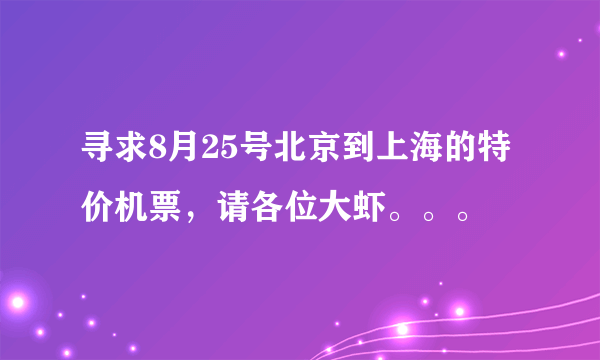 寻求8月25号北京到上海的特价机票，请各位大虾。。。