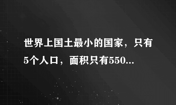 世界上国土最小的国家,只有5个人口,面积只有550平方米!