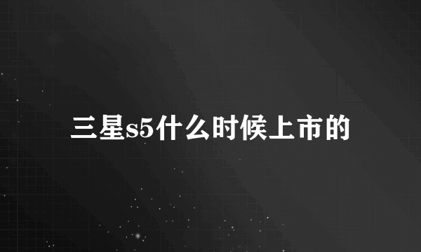三星s5什么时候上市的