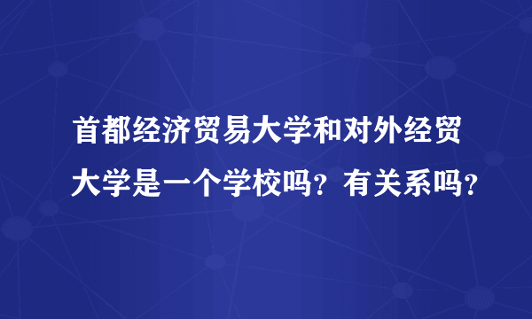 首都经济贸易大学和对外经贸大学是一个学校吗？有关系吗？