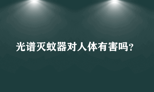 光谱灭蚊器对人体有害吗？
