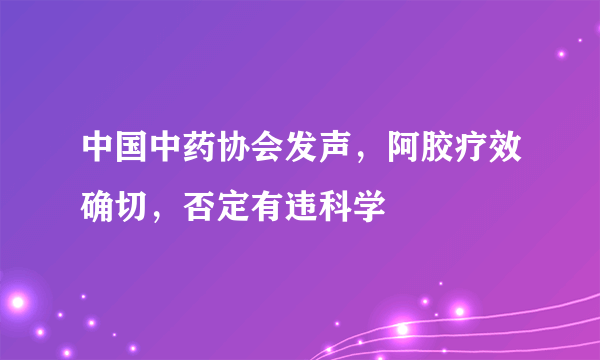 中国中药协会发声，阿胶疗效确切，否定有违科学