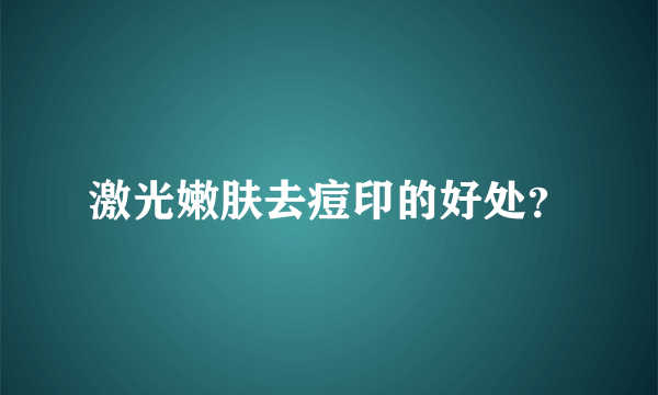 激光嫩肤去痘印的好处？