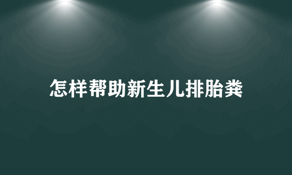 怎样帮助新生儿排胎粪