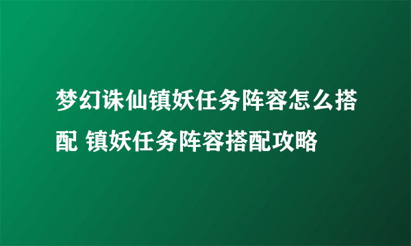 梦幻诛仙镇妖任务阵容怎么搭配 镇妖任务阵容搭配攻略