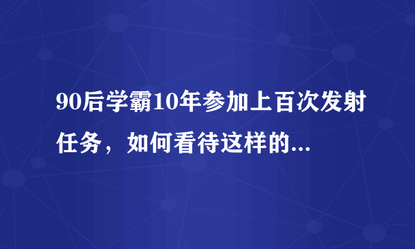 90后学霸10年参加上百次发射任务，如何看待这样的人生呢？