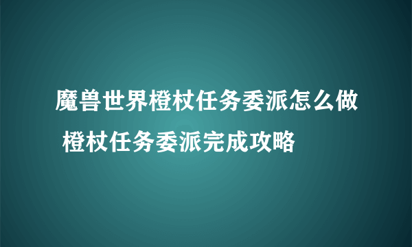 魔兽世界橙杖任务委派怎么做 橙杖任务委派完成攻略