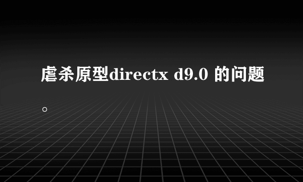 虐杀原型directx d9.0 的问题。