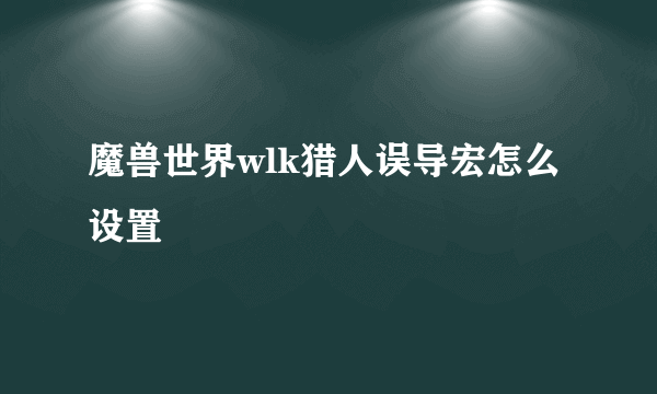 魔兽世界wlk猎人误导宏怎么设置