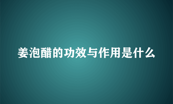 姜泡醋的功效与作用是什么