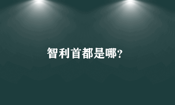 智利首都是哪？