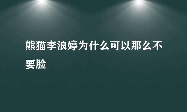 熊猫李浪婷为什么可以那么不要脸