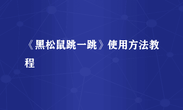 《黑松鼠跳一跳》使用方法教程
