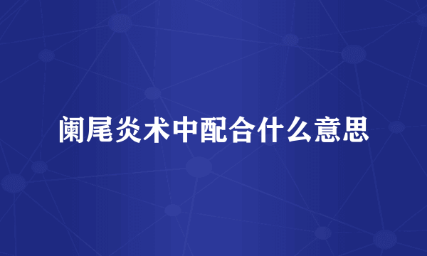 阑尾炎术中配合什么意思