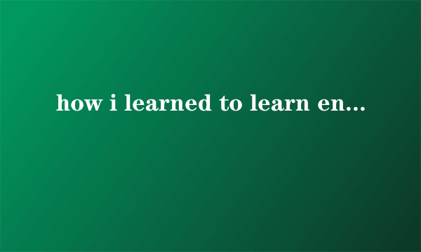 how i learned to learn english 怎么解释