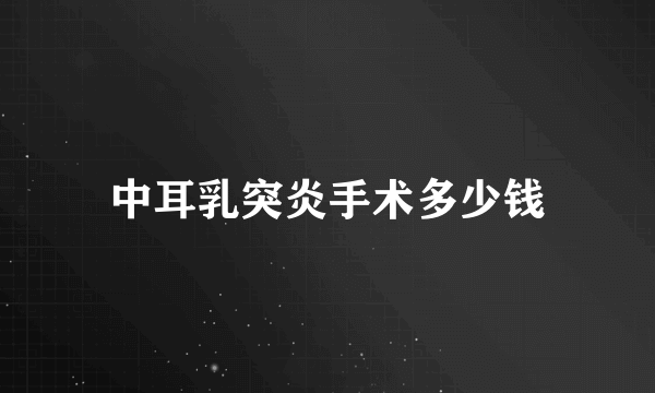 中耳乳突炎手术多少钱