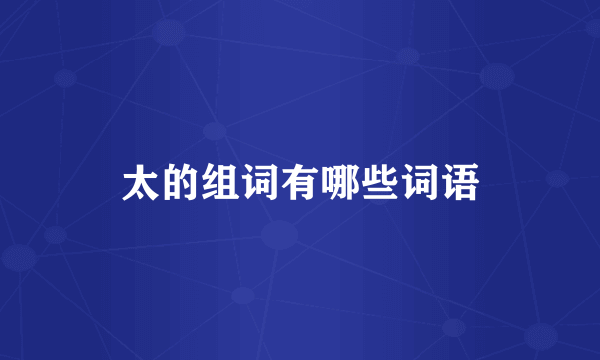 太的组词有哪些词语