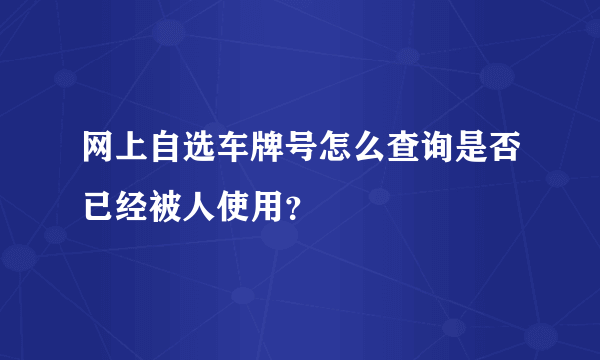 网上自选车牌号怎么查询是否已经被人使用？