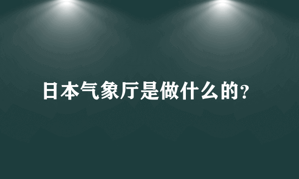 日本气象厅是做什么的？
