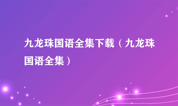 九龙珠国语全集下载（九龙珠国语全集）