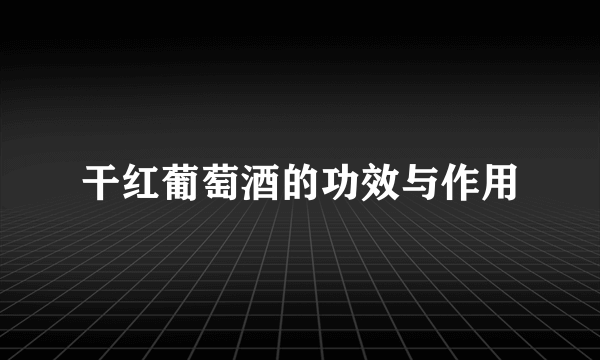 干红葡萄酒的功效与作用