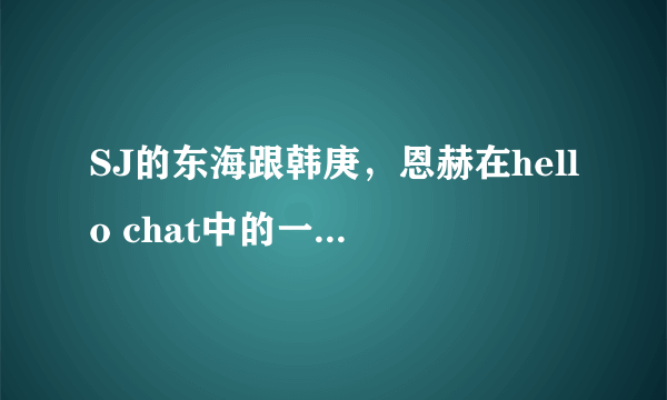 SJ的东海跟韩庚，恩赫在hello chat中的一个人跳的舞曲叫什么名字