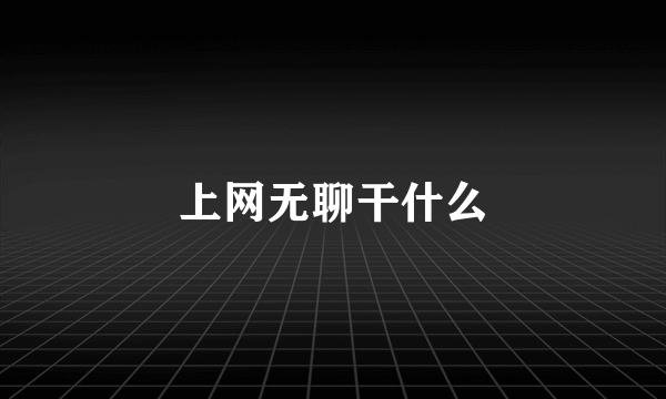 上网无聊干什么