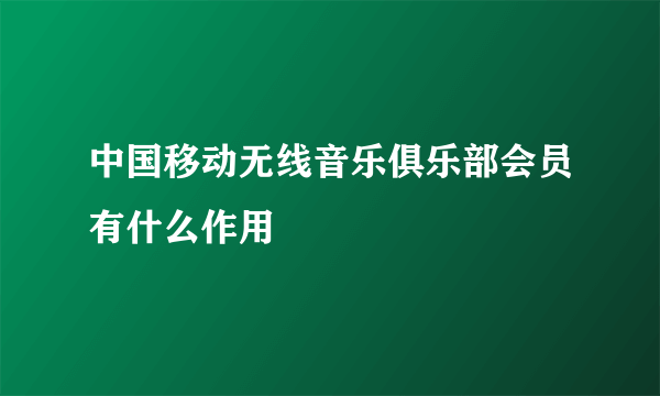 中国移动无线音乐俱乐部会员有什么作用