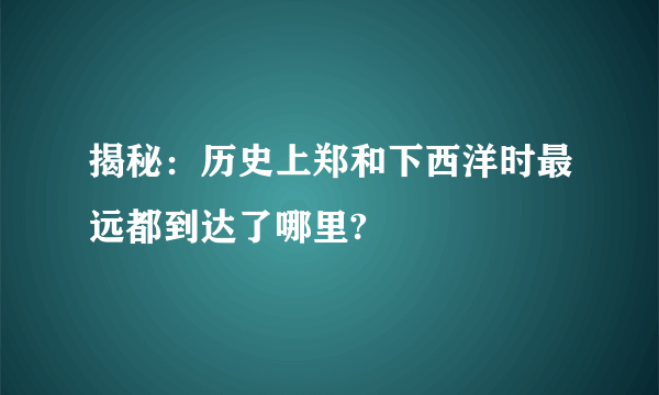 揭秘：历史上郑和下西洋时最远都到达了哪里?