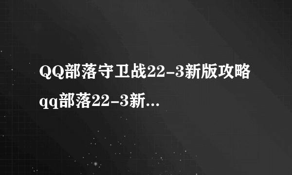 QQ部落守卫战22-3新版攻略 qq部落22-3新版怎么过
