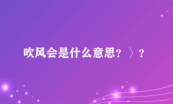 吹风会是什么意思？〉？