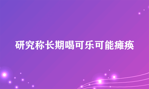 研究称长期喝可乐可能瘫痪