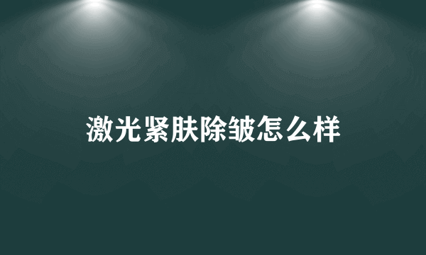 激光紧肤除皱怎么样