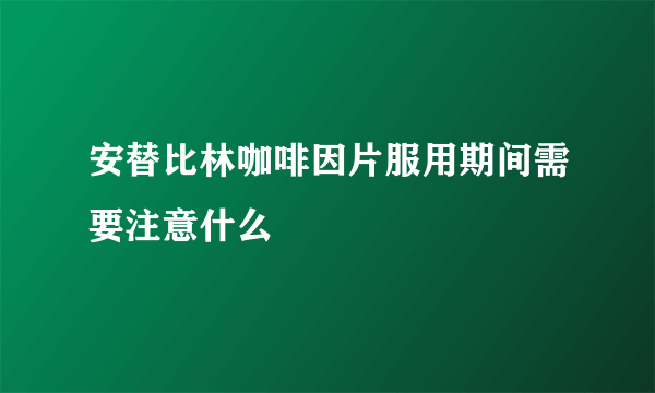 安替比林咖啡因片服用期间需要注意什么