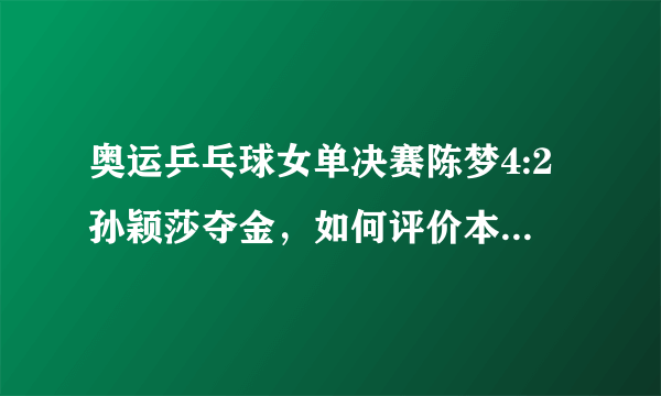 奥运乒乓球女单决赛陈梦4:2孙颖莎夺金，如何评价本场比赛？