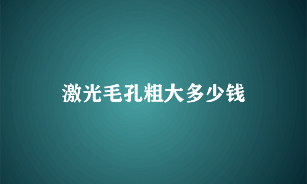 激光毛孔粗大多少钱