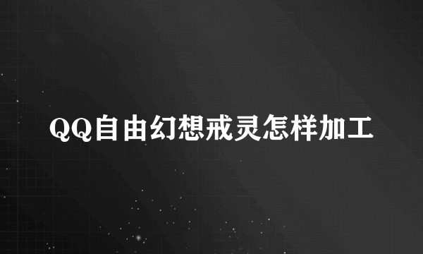 QQ自由幻想戒灵怎样加工