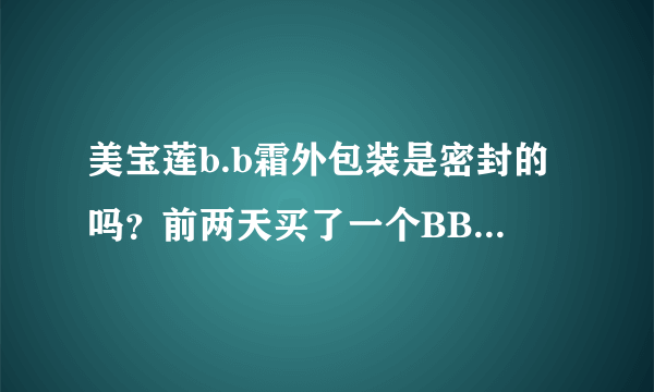 美宝莲b.b霜外包装是密封的吗？前两天买了一个BB霜，但是外包装只是一个塑料盒，且没有封口？
