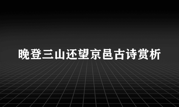 晚登三山还望京邑古诗赏析