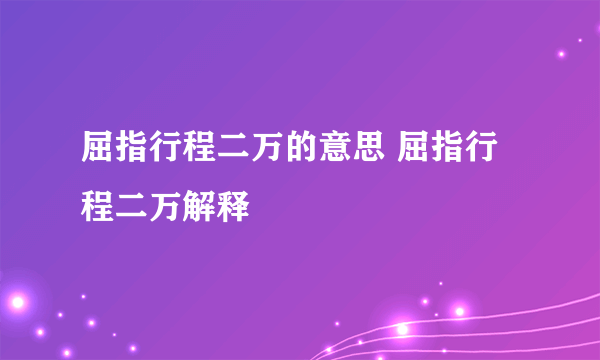 屈指行程二万的意思 屈指行程二万解释