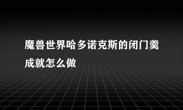 魔兽世界哈多诺克斯的闭门羹成就怎么做