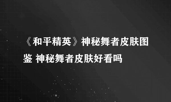 《和平精英》神秘舞者皮肤图鉴 神秘舞者皮肤好看吗